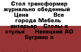 Стол трансформер журнально обеденный › Цена ­ 33 500 - Все города Мебель, интерьер » Столы и стулья   . Ненецкий АО,Бугрино п.